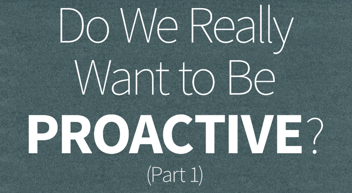 Do We Really Want to Be Proactive? (Part1)